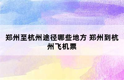 郑州至杭州途径哪些地方 郑州到杭州飞机票